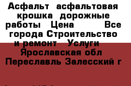 Асфальт, асфальтовая крошка, дорожные работы › Цена ­ 130 - Все города Строительство и ремонт » Услуги   . Ярославская обл.,Переславль-Залесский г.